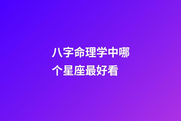 八字命理学中哪个星座最好看-第1张-星座运势-玄机派