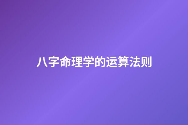 八字命理学的运算法则