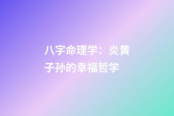 八字命理学：炎黄子孙的幸福哲学