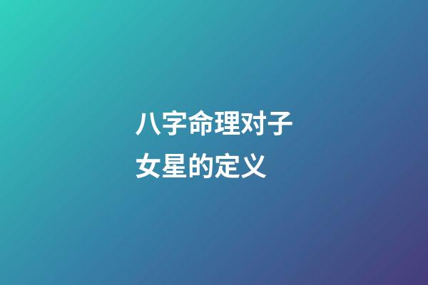 八字命理对子女星的定义