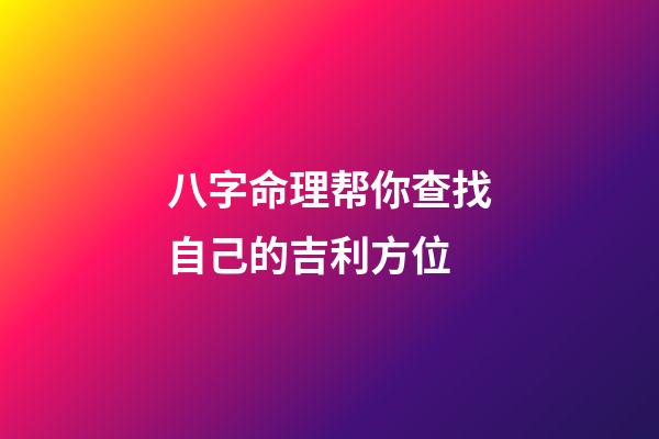 八字命理帮你查找自己的吉利方位