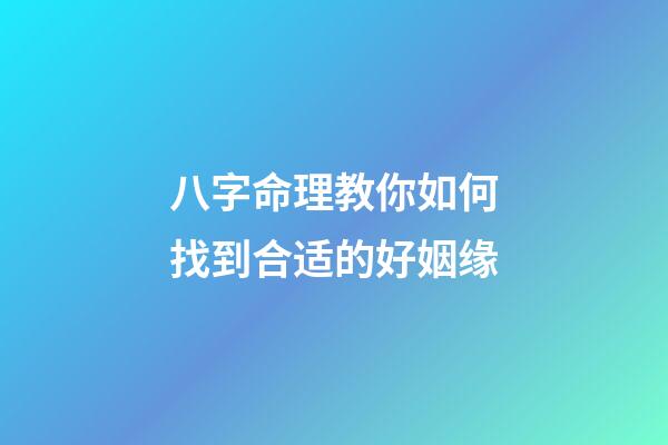 八字命理教你如何找到合适的好姻缘