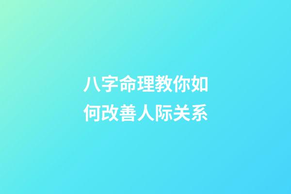 八字命理教你如何改善人际关系
