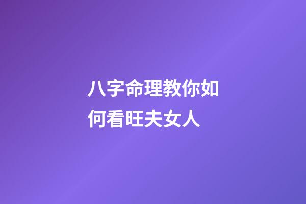 八字命理教你如何看旺夫女人