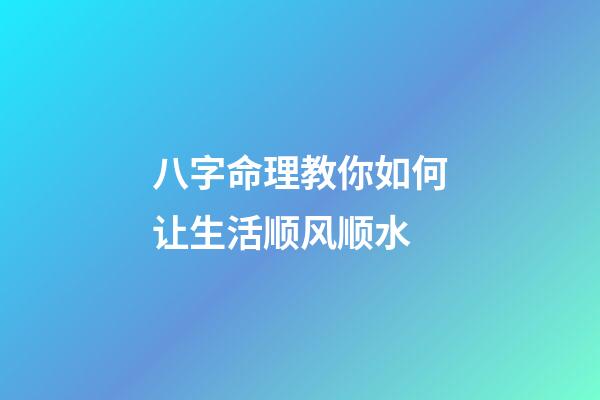 八字命理教你如何让生活顺风顺水