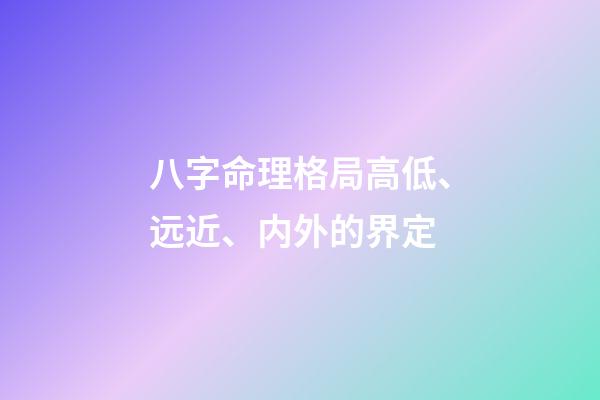 八字命理格局高低、远近、内外的界定