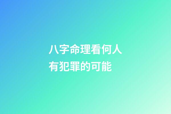 八字命理看何人有犯罪的可能