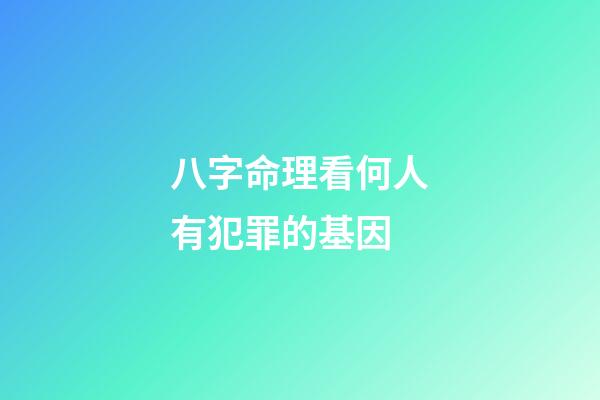 八字命理看何人有犯罪的基因