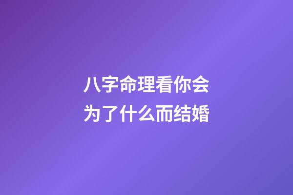 八字命理看你会为了什么而结婚