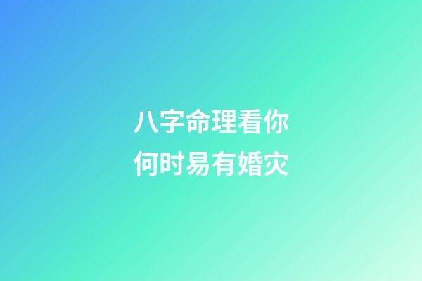 八字命理看你何时易有婚灾
