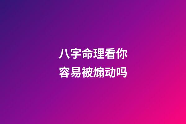 八字命理看你容易被煽动吗