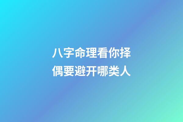 八字命理看你择偶要避开哪类人