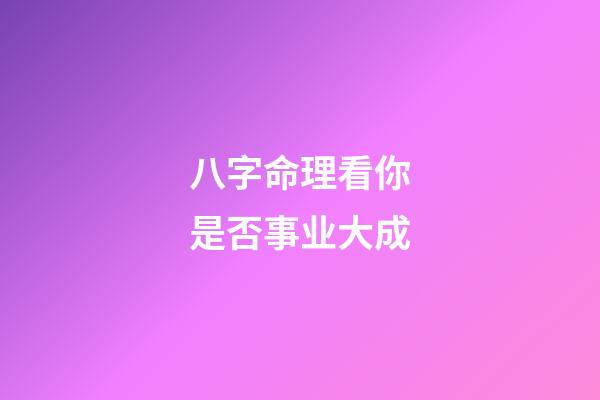 八字命理看你是否事业大成