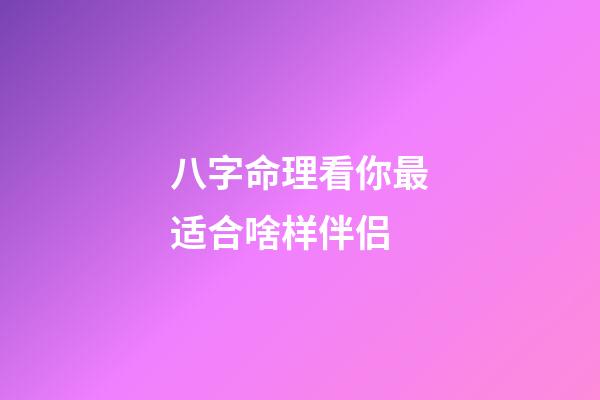 八字命理看你最适合啥样伴侣