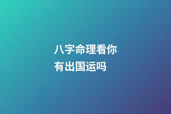 八字命理看你有出国运吗