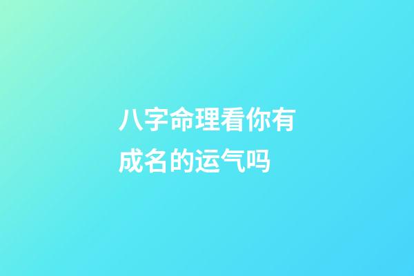 八字命理看你有成名的运气吗