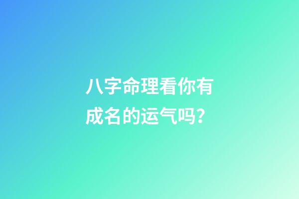 八字命理看你有成名的运气吗？