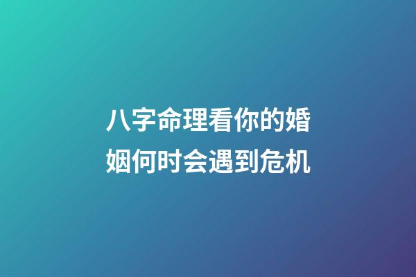 八字命理看你的婚姻何时会遇到危机