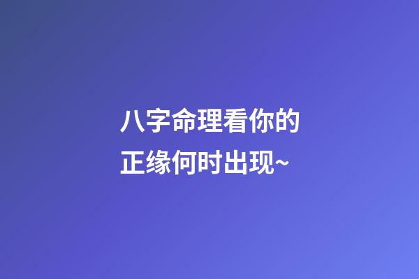 八字命理看你的正缘何时出现~