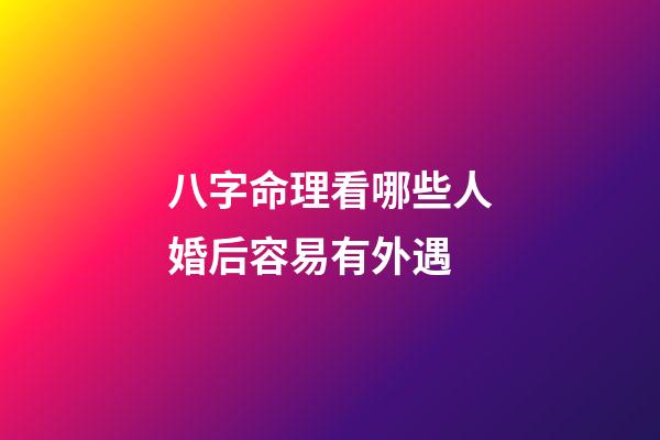 八字命理看哪些人婚后容易有外遇
