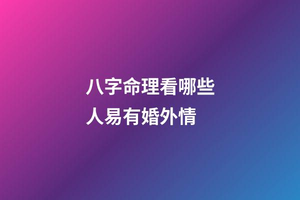 八字命理看哪些人易有婚外情