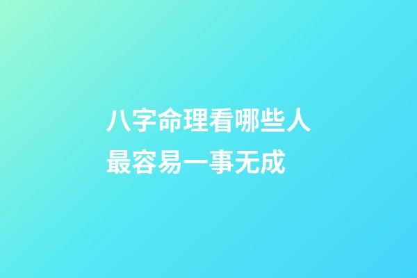 八字命理看哪些人最容易一事无成