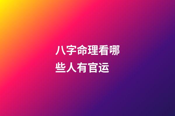 八字命理看哪些人有官运