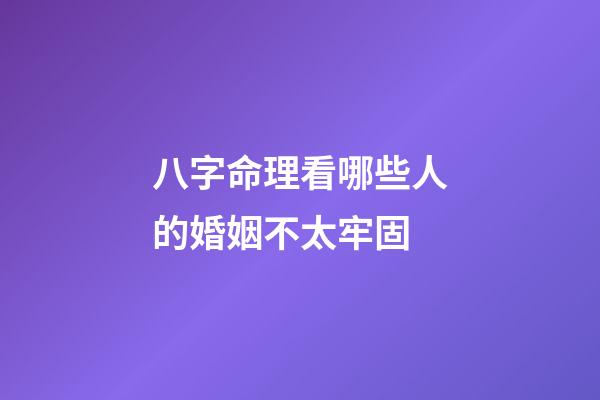 八字命理看哪些人的婚姻不太牢固