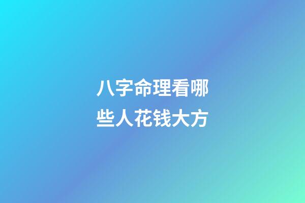 八字命理看哪些人花钱大方