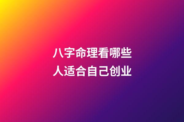 八字命理看哪些人适合自己创业