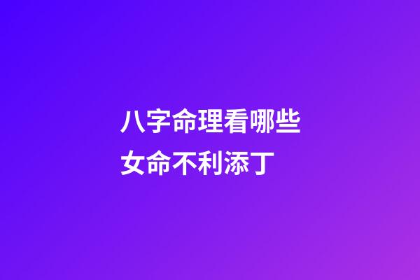 八字命理看哪些女命不利添丁
