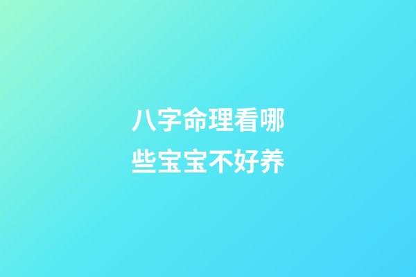 八字命理看哪些宝宝不好养