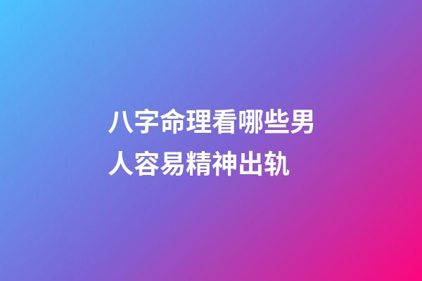 八字命理看哪些男人容易精神出轨