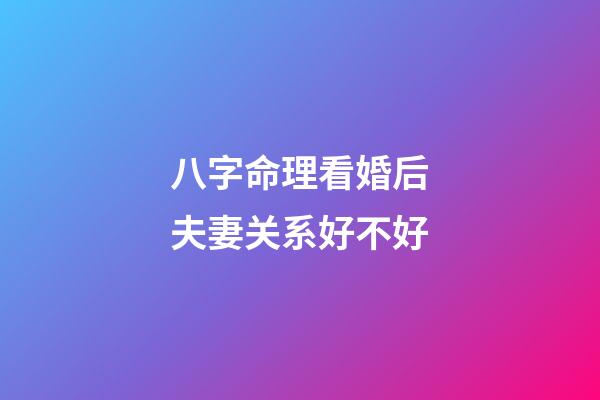 八字命理看婚后夫妻关系好不好