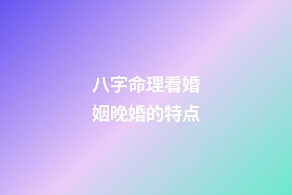 八字命理看婚姻晚婚的特点