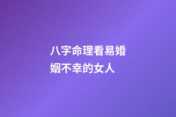 八字命理看易婚姻不幸的女人