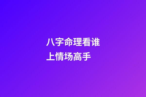 八字命理看谁上情场高手