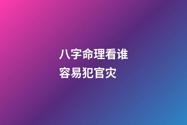 八字命理看谁容易犯官灾