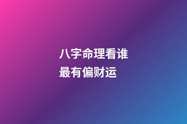 八字命理看谁最有偏财运