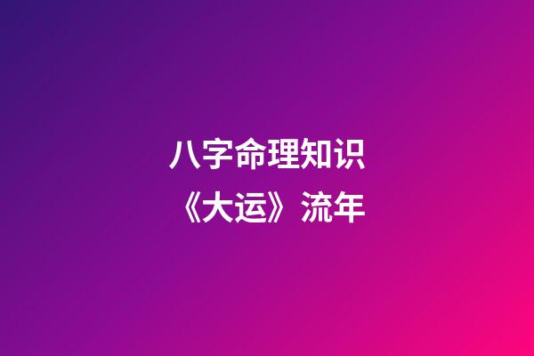 八字命理知识《大运》流年