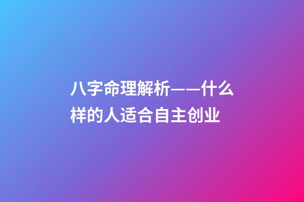 八字命理解析——什么样的人适合自主创业