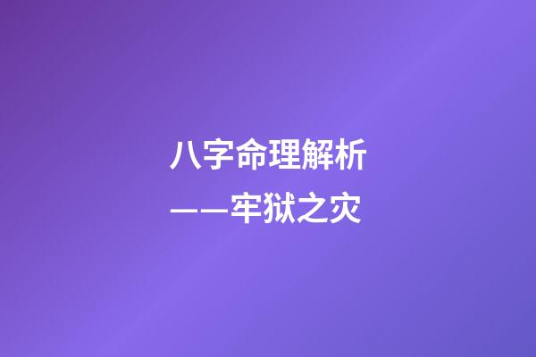 八字命理解析——牢狱之灾