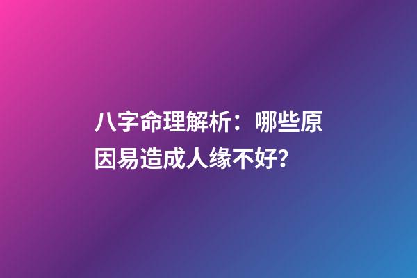 八字命理解析：哪些原因易造成人缘不好？