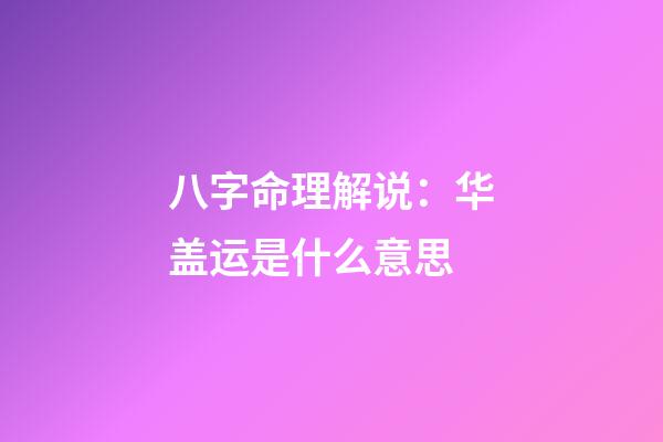 八字命理解说：华盖运是什么意思
