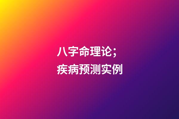 八字命理论；疾病预测实例
