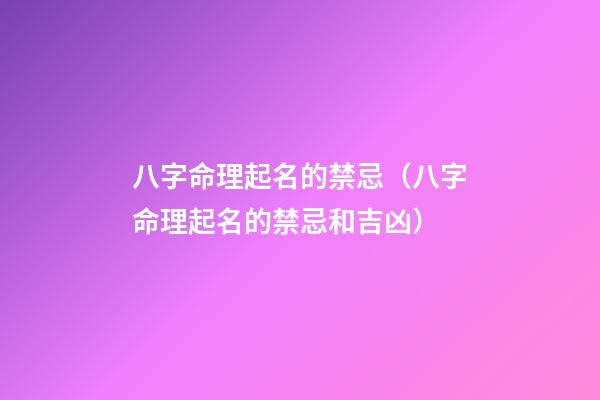 八字命理起名的禁忌（八字命理起名的禁忌和吉凶）