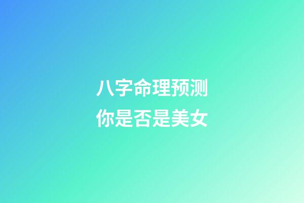 八字命理预测你是否是美女