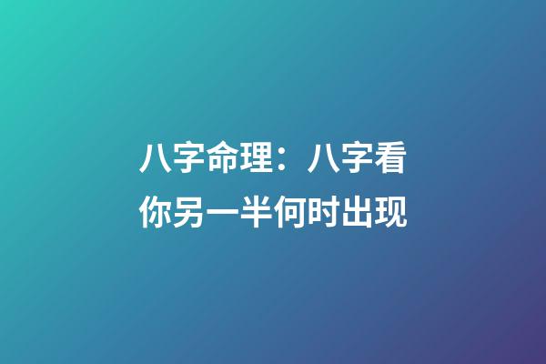 八字命理：八字看你另一半何时出现