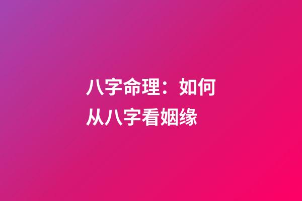 八字命理：如何从八字看姻缘
