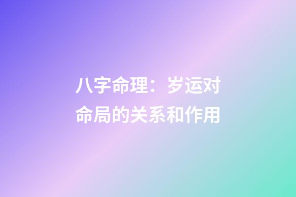 八字命理：岁运对命局的关系和作用